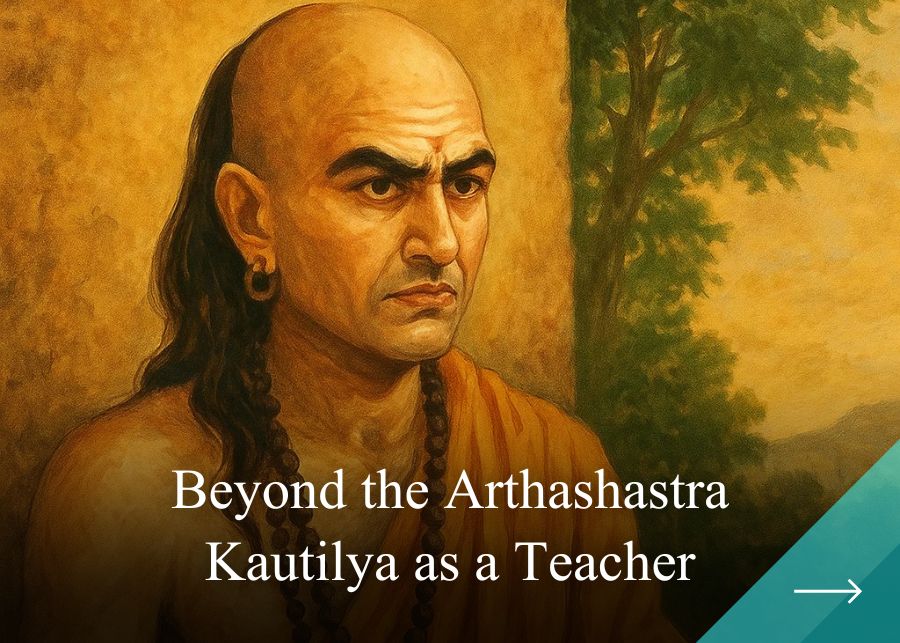 Beyond the Arthashastra: Kautilya as a Teacher